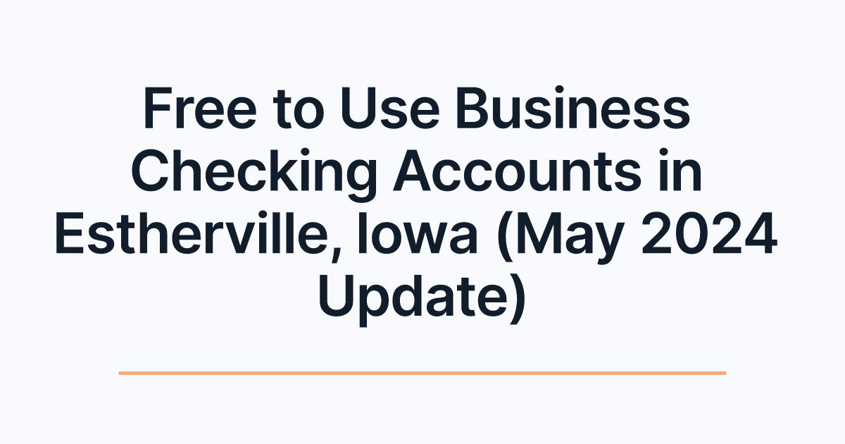 Free to Use Business Checking Accounts in Estherville, Iowa (May 2024 Update)